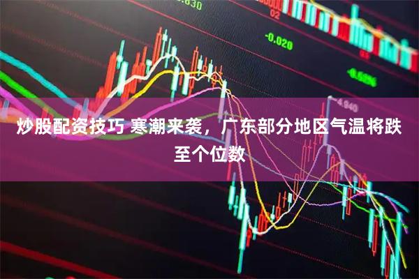 炒股配资技巧 寒潮来袭，广东部分地区气温将跌至个位数